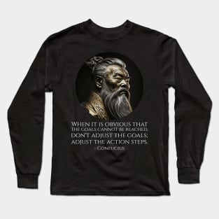 When it is obvious that the goals cannot be reached, don't adjust the goals; adjust the action steps. - Confucius Long Sleeve T-Shirt